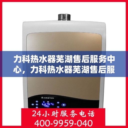 力科热水器芜湖售后服务中心，力科热水器芜湖售后服务中心，专业维修，贴心服务