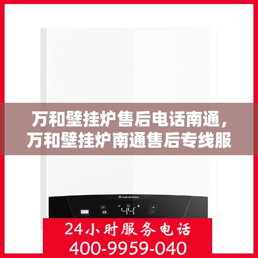万和壁挂炉售后电话南通，万和壁挂炉南通售后专线服务电话