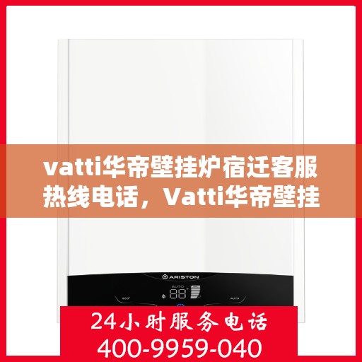 vatti华帝壁挂炉宿迁客服热线电话，Vatti华帝壁挂炉宿迁客服热线全攻略，专业解答，贴心服务！