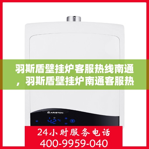 羽斯盾壁挂炉客服热线南通，羽斯盾壁挂炉南通客服热线专业服务，为您解答疑惑