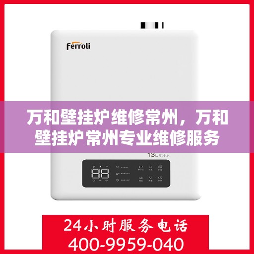 万和壁挂炉维修常州，万和壁挂炉常州专业维修服务
