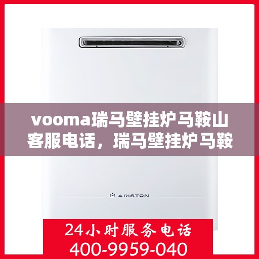 vooma瑞马壁挂炉马鞍山客服电话，瑞马壁挂炉马鞍山客服热线及售后服务电话查询