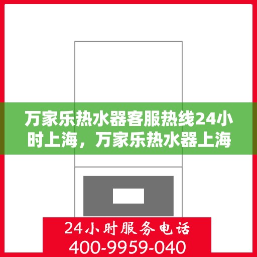 万家乐热水器客服热线24小时上海，万家乐热水器上海24小时客服热线全面服务启动