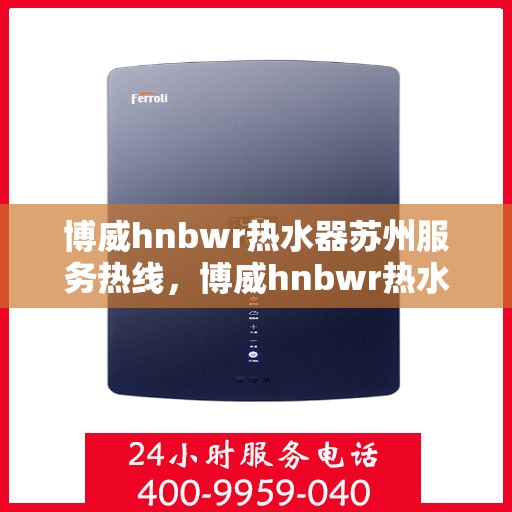 博威hnbwr热水器苏州服务热线，博威hnbwr热水器苏州专业维修服务热线