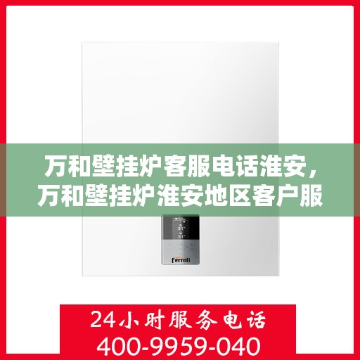 万和壁挂炉客服电话淮安，万和壁挂炉淮安地区客户服务热线全攻略