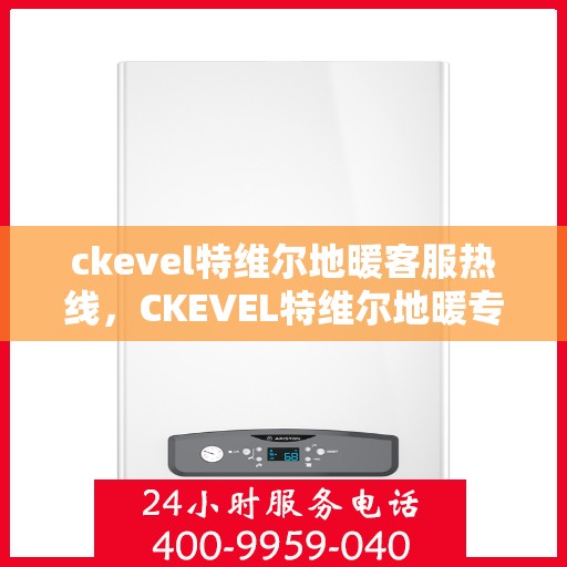 ckevel特维尔地暖客服热线，CKEVEL特维尔地暖专业客服热线，为您提供贴心服务