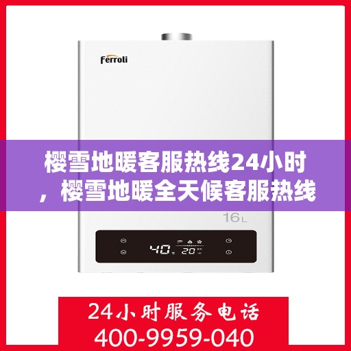 樱雪地暖客服热线24小时，樱雪地暖全天候客服热线，温暖服务不打烊
