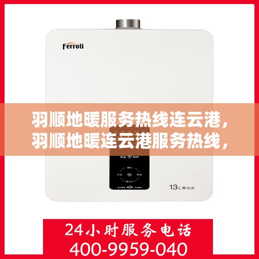 羽顺地暖服务热线连云港，羽顺地暖连云港服务热线，专业地暖解决方案与贴心服务