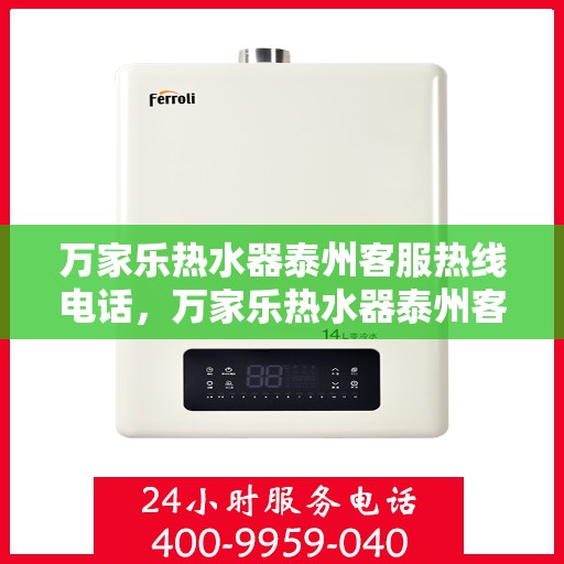 万家乐热水器泰州客服热线电话，万家乐热水器泰州客服热线——您的贴心服务热线电话