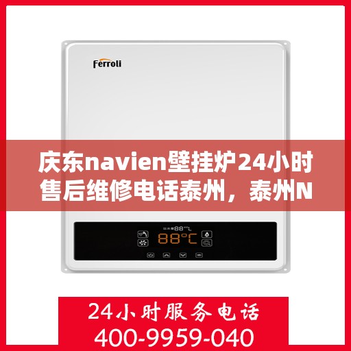 庆东navien壁挂炉24小时售后维修电话泰州，泰州Navien壁挂炉全天候售后维修服务热线，专业解决故障问题！