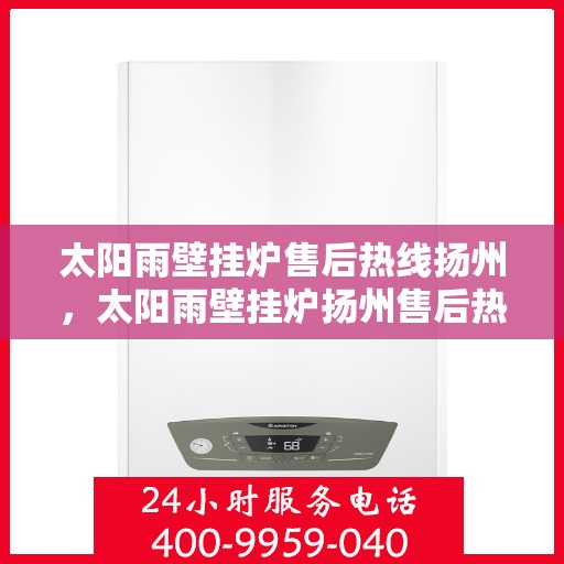 太阳雨壁挂炉售后热线扬州，太阳雨壁挂炉扬州售后热线全攻略