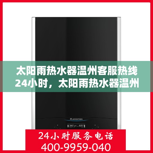 太阳雨热水器温州客服热线24小时，太阳雨热水器温州客服热线全天候服务，温暖您的每一刻