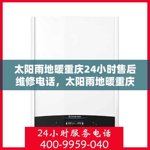 太阳雨地暖重庆24小时售后维修电话，太阳雨地暖重庆全天候售后维修热线
