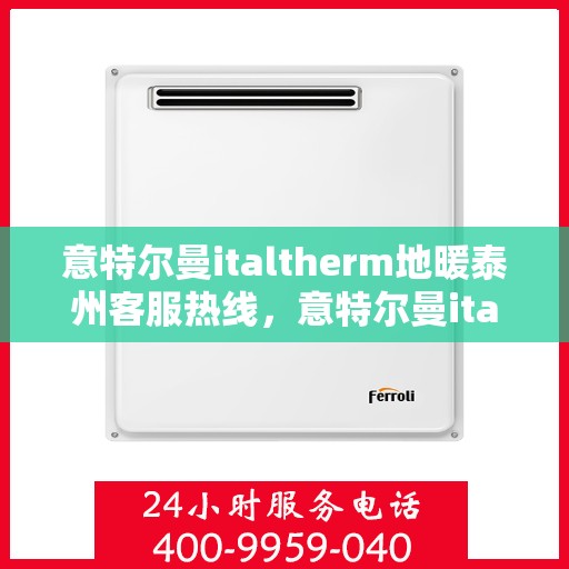 意特尔曼italtherm地暖泰州客服热线，意特尔曼italtherm地暖泰州客服热线，专业团队，温暖您的生活