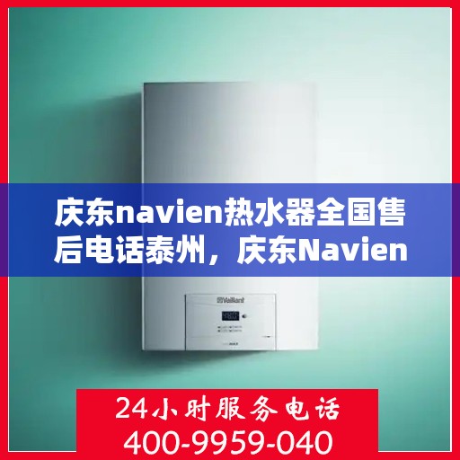 庆东navien热水器全国售后电话泰州，庆东Navien热水器泰州售后热线，全国服务电话一览