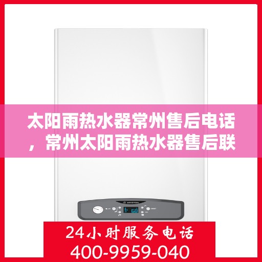 太阳雨热水器常州售后电话，常州太阳雨热水器售后联系电话服务指南