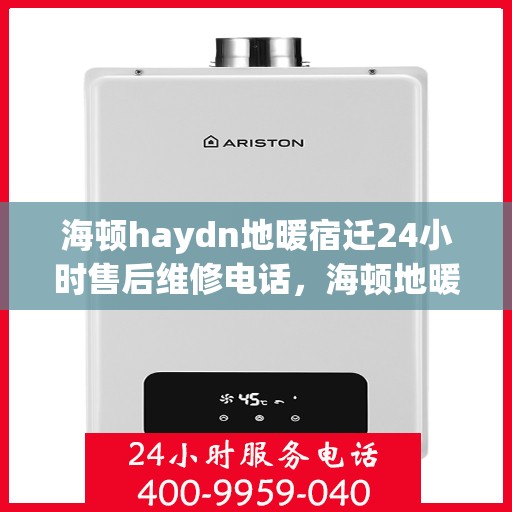 海顿haydn地暖宿迁24小时售后维修电话，海顿地暖宿迁售后维修电话全天候服务指南
