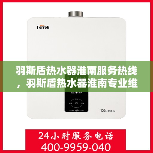 羽斯盾热水器淮南服务热线，羽斯盾热水器淮南专业维修服务热线，贴心关怀您的温暖生活