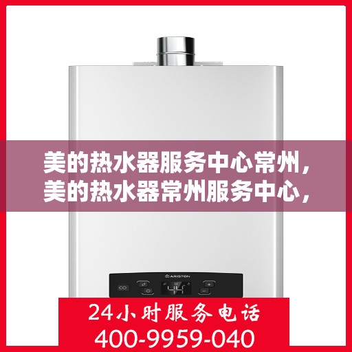 美的热水器服务中心常州，美的热水器常州服务中心，专业维修，贴心服务