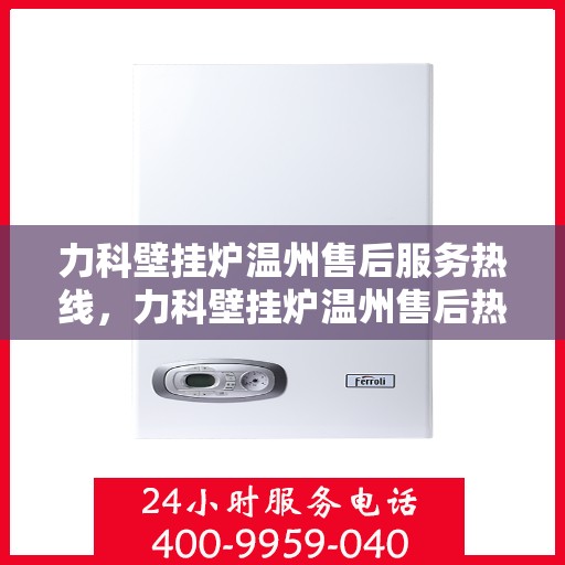 力科壁挂炉温州售后服务热线，力科壁挂炉温州售后热线专业服务，为您解决一切问题！