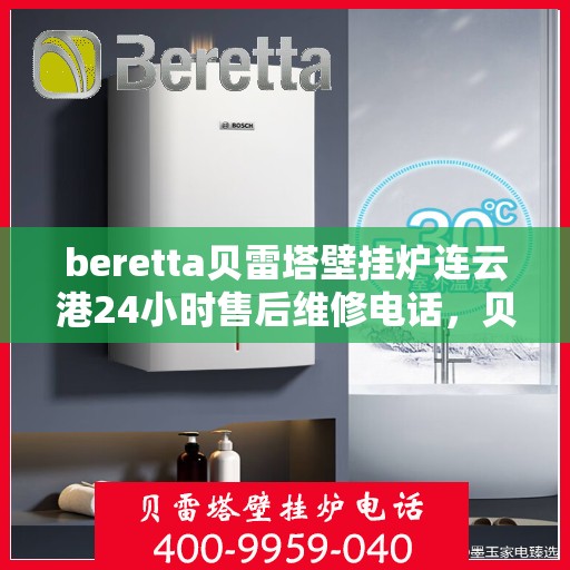 beretta贝雷塔壁挂炉连云港24小时售后维修电话，贝雷塔壁挂炉连云港售后维修热线，全天候服务保障，专业解决您的壁挂炉问题！