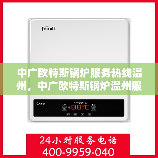中广欧特斯锅炉服务热线温州，中广欧特斯锅炉温州服务热线详解