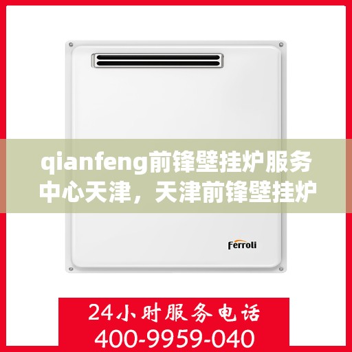 qianfeng前锋壁挂炉服务中心天津，天津前锋壁挂炉服务中心，专业维修前锋壁挂炉，贴心服务温暖您的家