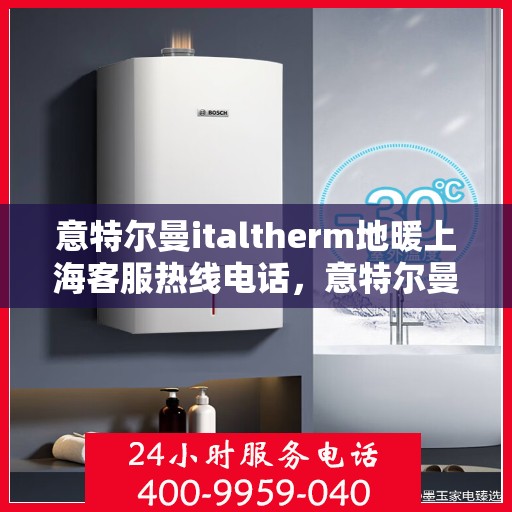意特尔曼italtherm地暖上海客服热线电话，意特尔曼italtherm地暖上海客服热线详解