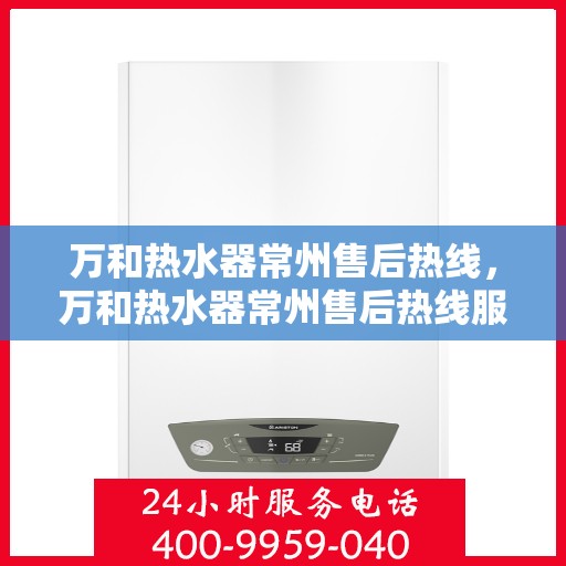 万和热水器常州售后热线，万和热水器常州售后热线服务专线，专业解决您的热水器问题