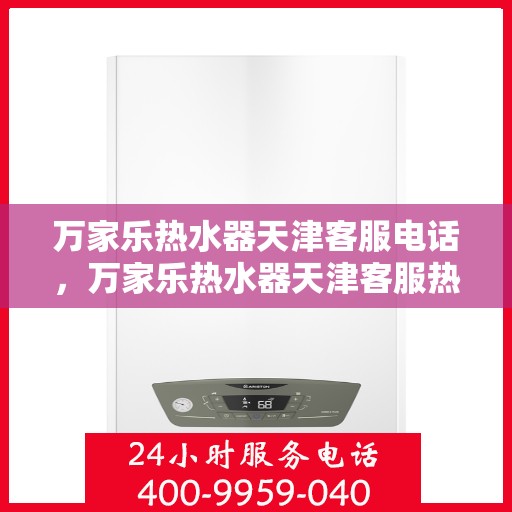 万家乐热水器天津客服电话，万家乐热水器天津客服热线及咨询专线电话服务支持中心