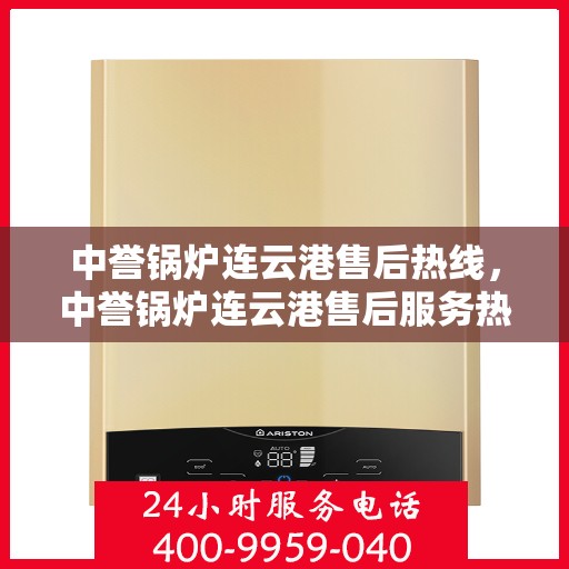 中誉锅炉连云港售后热线，中誉锅炉连云港售后服务热线，专业解决您的锅炉问题