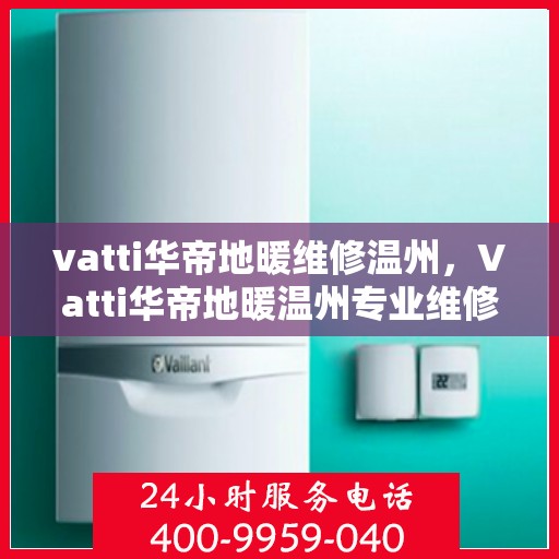 vatti华帝地暖维修温州，Vatti华帝地暖温州专业维修服务