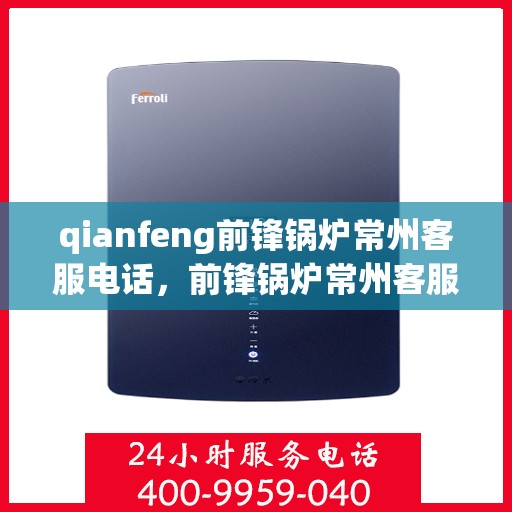 qianfeng前锋锅炉常州客服电话，前锋锅炉常州客服热线——专业解答，贴心服务