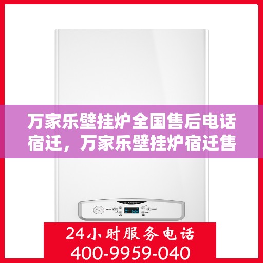 万家乐壁挂炉全国售后电话宿迁，万家乐壁挂炉宿迁售后热线，专业维修服务团队为您解答疑难
