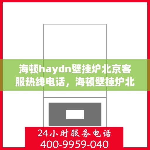 海顿haydn壁挂炉北京客服热线电话，海顿壁挂炉北京客服热线电话，专业售后维修服务团队为您解答疑问