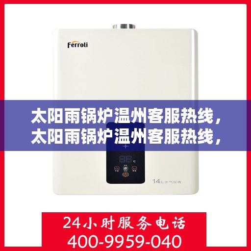 太阳雨锅炉温州客服热线，太阳雨锅炉温州客服热线，专业服务，解决您的锅炉问题
