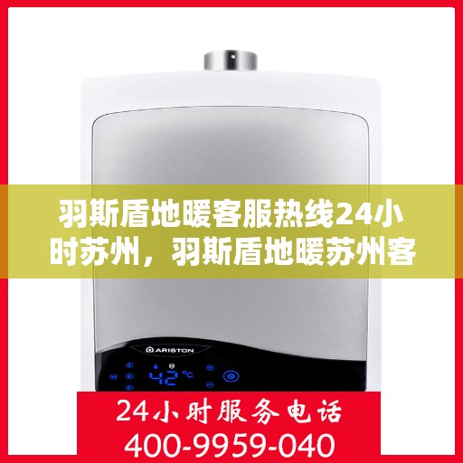 羽斯盾地暖客服热线24小时苏州，羽斯盾地暖苏州客服热线全天候服务