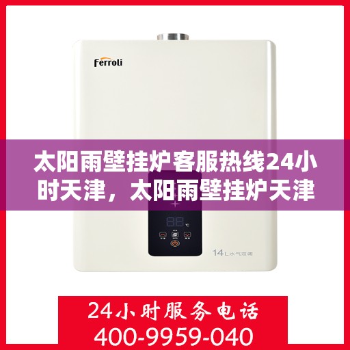 太阳雨壁挂炉客服热线24小时天津，太阳雨壁挂炉天津24小时客服热线全攻略