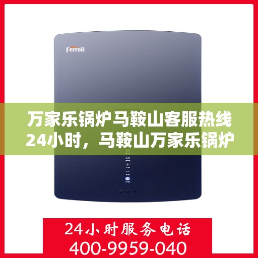 万家乐锅炉马鞍山客服热线24小时，马鞍山万家乐锅炉全天候客服热线，贴心服务不打烊