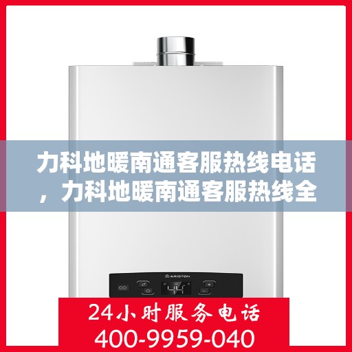 力科地暖南通客服热线电话，力科地暖南通客服热线全攻略，一站式解决您的地暖问题