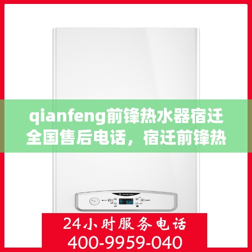 qianfeng前锋热水器宿迁全国售后电话，宿迁前锋热水器全国售后热线及服务一览