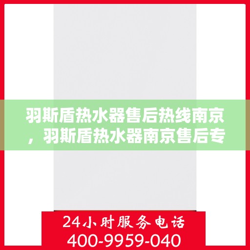 羽斯盾热水器售后热线南京，羽斯盾热水器南京售后专线支持