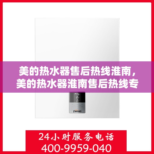 美的热水器售后热线淮南，美的热水器淮南售后热线专业服务