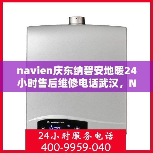 navien庆东纳碧安地暖24小时售后维修电话武汉，Navien庆东纳碧安地暖武汉24小时专业售后维修服务电话
