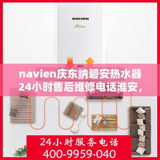 navien庆东纳碧安热水器24小时售后维修电话淮安，Navien庆东纳碧安热水器淮安售后维修热线全天候服务，专业解决您的热水器问题！