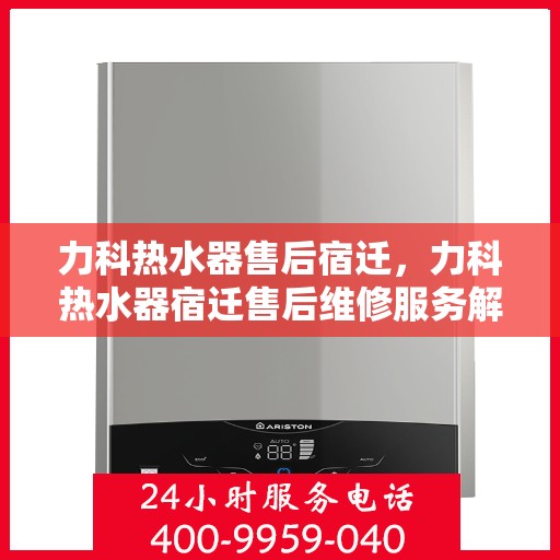 力科热水器售后宿迁，力科热水器宿迁售后维修服务解析