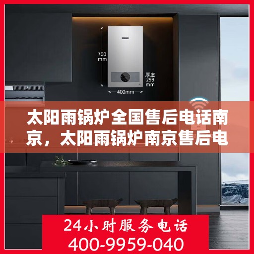 太阳雨锅炉全国售后电话南京，太阳雨锅炉南京售后电话总览，一站式全国服务热线