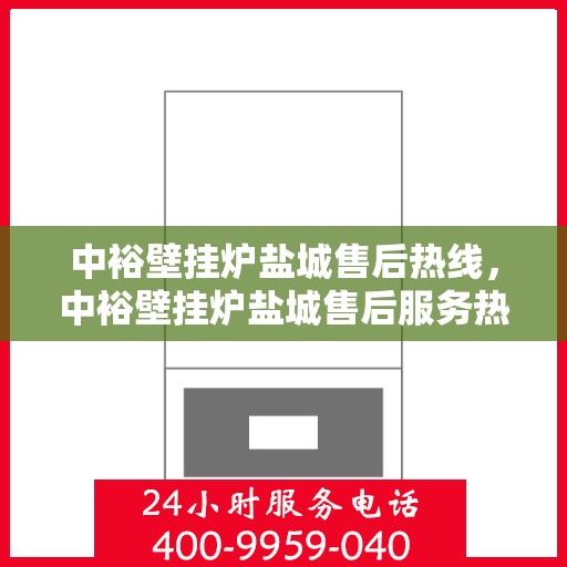 中裕壁挂炉盐城售后热线，中裕壁挂炉盐城售后服务热线，专业解决您的壁挂炉问题
