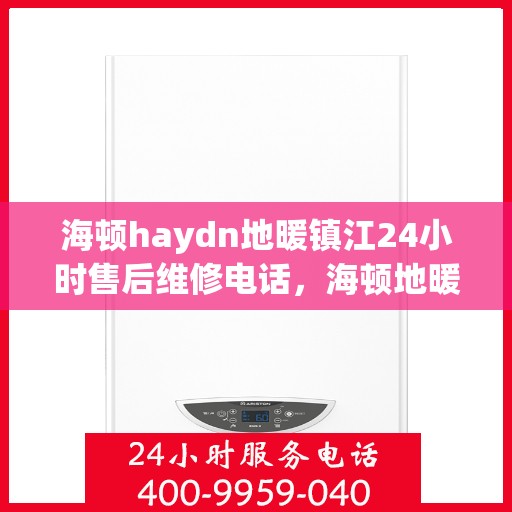 海顿haydn地暖镇江24小时售后维修电话，海顿地暖镇江全天候售后维修服务热线