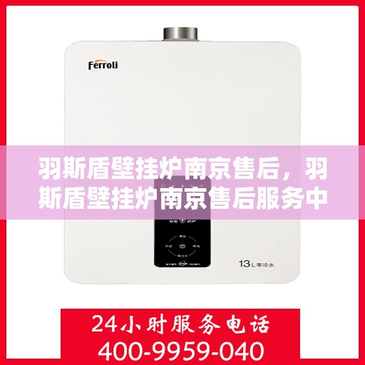 羽斯盾壁挂炉南京售后，羽斯盾壁挂炉南京售后服务中心，专业维修与贴心服务